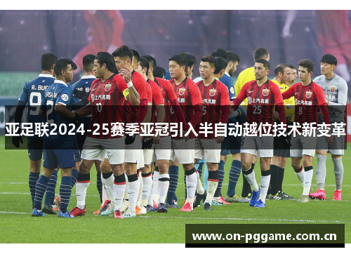 亚足联2024-25赛季亚冠引入半自动越位技术新变革 亚足联2024-25赛季亚冠引入半自动越位技术新变革